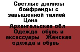 Светлые джинсы бойфренды с завышенной талией › Цена ­ 900 - Архангельская обл. Одежда, обувь и аксессуары » Женская одежда и обувь   